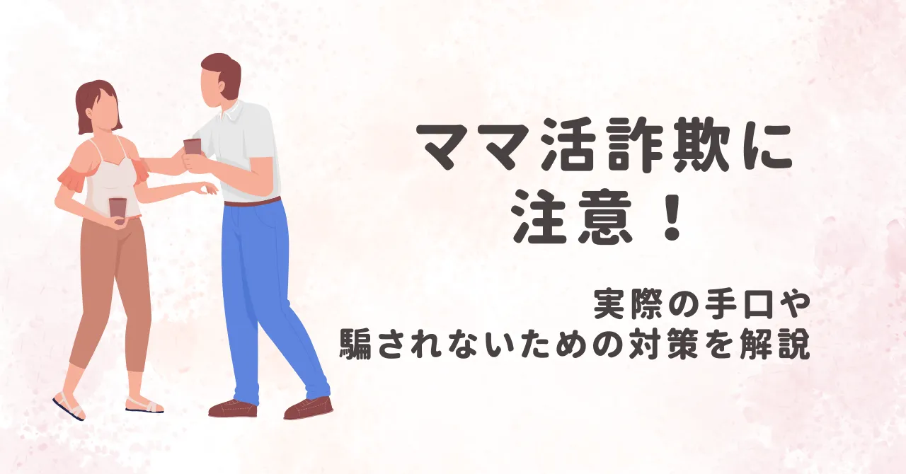 ママ活詐欺に注意！実際の手口や騙されないための対策を解説